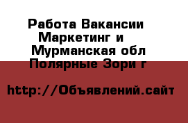 Работа Вакансии - Маркетинг и PR. Мурманская обл.,Полярные Зори г.